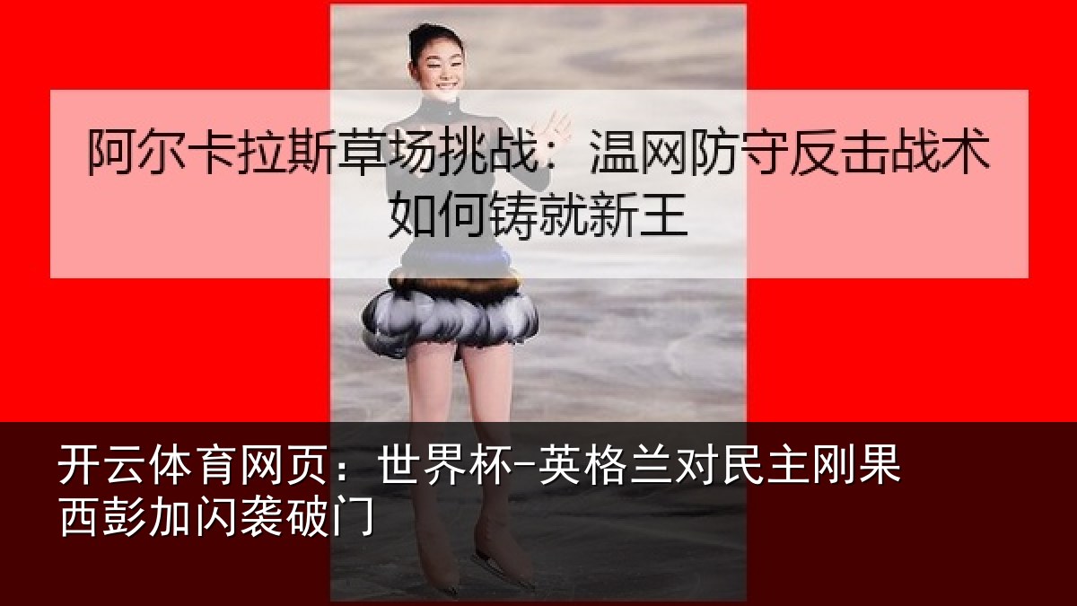 开云体育网页:世界杯-英格兰对民主刚果西彭加闪袭破门