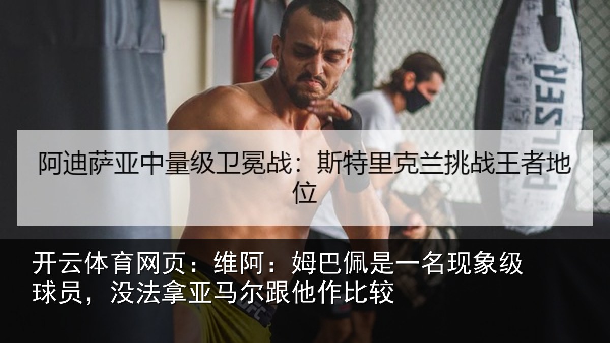 开云体育网页:维阿:姆巴佩是一名现象级球员,没法拿亚马尔跟他作比较