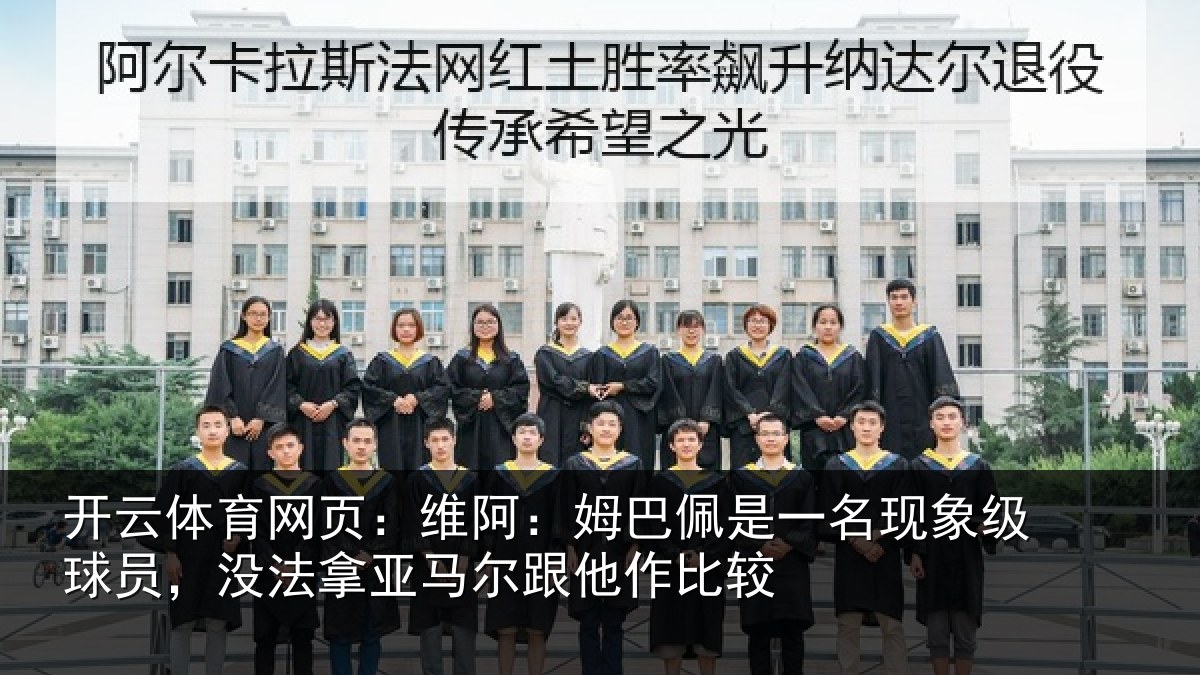 开云体育网页:维阿:姆巴佩是一名现象级球员,没法拿亚马尔跟他作比较