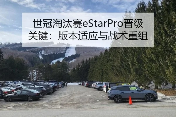 世冠淘汰赛eStarPro晋级关键：版本适应与战术重组