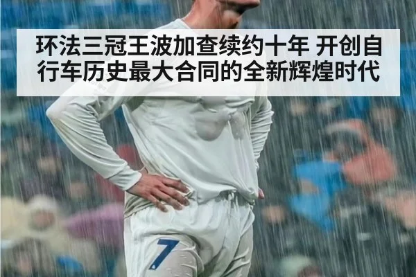 环法三冠王波加查续约十年 开创自行车历史最大合同的全新辉煌时代
