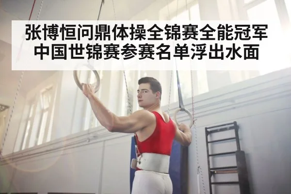 张博恒问鼎体操全锦赛全能冠军中国世锦赛参赛名单浮出水面