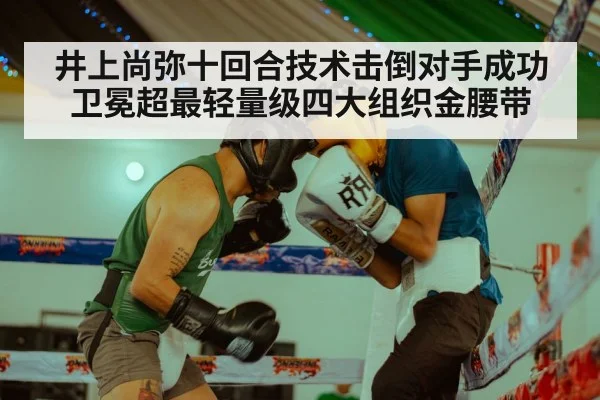 井上尚弥十回合技术击倒对手成功卫冕超最轻量级四大组织金腰带