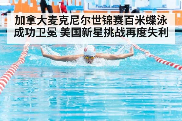 加拿大麦克尼尔世锦赛百米蝶泳成功卫冕 美国新星挑战再度失利