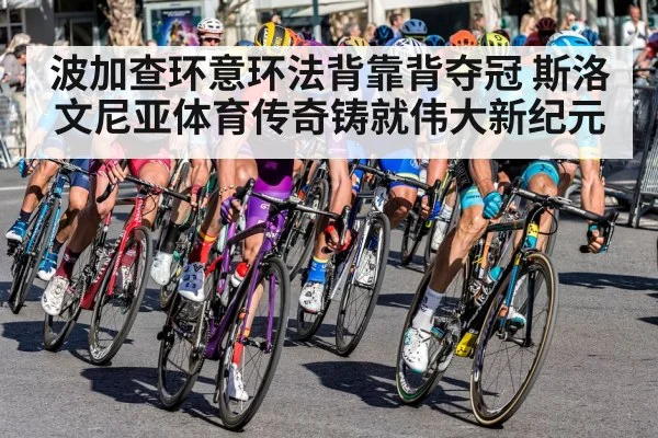 波加查环意环法背靠背夺冠 斯洛文尼亚体育传奇铸就伟大新纪元